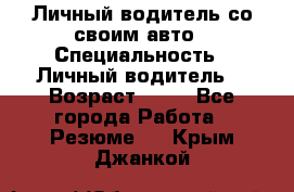 Личный водитель со своим авто › Специальность ­ Личный водитель  › Возраст ­ 36 - Все города Работа » Резюме   . Крым,Джанкой